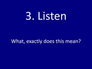 3. Listen
What, exactly does this mean?
 