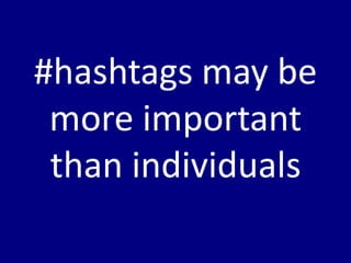 #hashtags may be
 more important
 than individuals
 