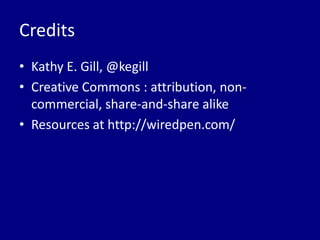 Credits
• Kathy E. Gill, @kegill
• Creative Commons : attribution, non-
  commercial, share-and-share alike
• Resources at http://wiredpen.com/
 
