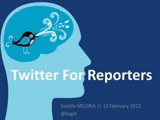 Twitter For Reporters
       Seattle SPJ/ONA || 13 February 2012
       @kegill
 