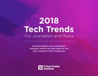 Emerging digital, social, distribution,
hardware, internet and data trends for the
news ecosystem in the coming year.
2018
Tech Trends
For Journalism and Media
 