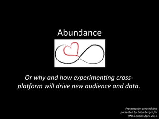 Abundance	
  
Or	
  why	
  and	
  how	
  experimen0ng	
  cross-­‐
pla6orm	
  will	
  drive	
  new	
  audience	
  and	
  data.	
  
Presenta0on	
  created	
  and	
  
presented	
  by	
  Erica	
  Berger	
  for	
  
ONA	
  London	
  April	
  2016	
  
 