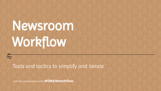Newsroom
Workﬂow
Tools and tactics to simplify and iterate
Join the conversation with #ONA19workflow
 