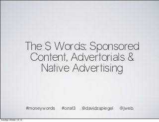 The $ Words: Sponsored
Content, Advertorials &
Native Advertising

#moneywords
Saturday, October 19, 13

#ona13

@davidzspiegel

@jweb

 
