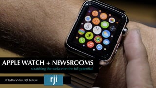 APPLE WATCH + NEWSROOMS
scratching the surface on the full potential
@ToTheVictor, RJI Fellow
 