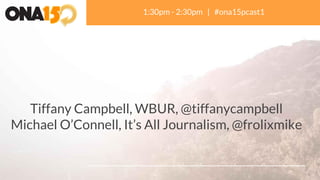 A Beginner’s Guide to
Podcasting
Tiffany Campbell, WBUR, @tiffanycampbell
Michael O’Connell, It’s All Journalism, @frolixmike
1:30pm - 2:30pm | #ona15pcast1
 