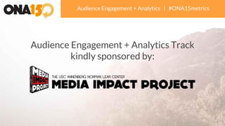 Audience Engagement + Analytics | #ONA15metrics
Audience Engagement + Analytics Track
kindly sponsored by:
 