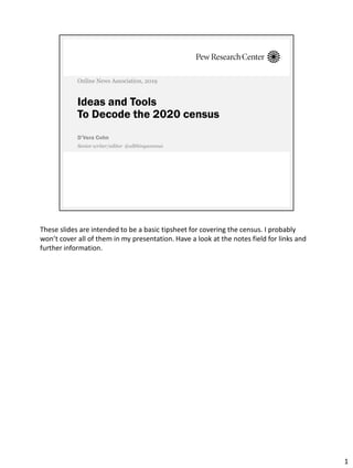 Ideas and Tools
To Decode the 2020 census
D’Vera Cohn
Online News Association, 2019
Senior writer/editor @allthingscensus
...