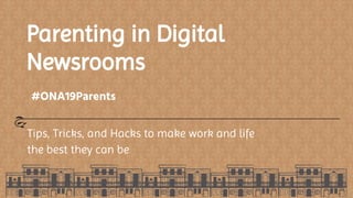 Parenting in Digital
Newsrooms
Tips, Tricks, and Hacks to make work and life
the best they can be
#ONA19Parents
 