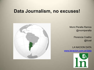 Data Journalism, no excuses!

Momi Peralta Ramos
@momiperalta
Florencia Coelho
@fcoel
LA NACION DATA
www.lanacion.com.ar/data

 