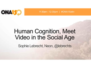 Human Cognition, Meet
Video in the Social Age
Sophie Lebrecht, Neon, @lebrechts
11:30am - 12:30pm | #ONA15attn
 