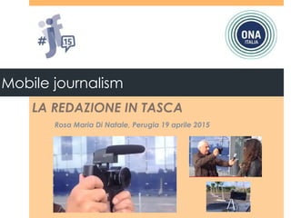 Mobile journalism
LA REDAZIONE IN TASCA
Rosa Maria Di Natale, Perugia 19 aprile 2015
 