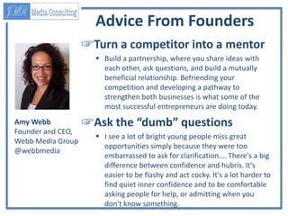 Advice From Founders
☞Turn a competitor into a mentor
 Build a partnership, where you share ideas with
each other, ask qu...