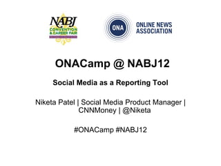 ONACamp @ NABJ12
     Social Media as a Reporting Tool

Niketa Patel | Social Media Product Manager |
              CNNMoney | @Niketa

           #ONACamp #NABJ12
 