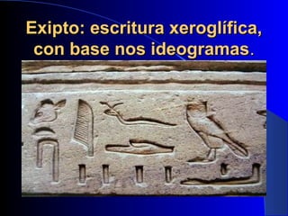 Exipto: escritura xeroglífica,Exipto: escritura xeroglífica,
con base nos ideogramascon base nos ideogramas..
 