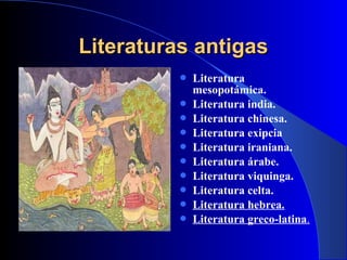 Literaturas antigasLiteraturas antigas
 Literatura
mesopotámica.
 Literatura india.
 Literatura chinesa.
 Literatura exipcia
 Literatura iraniana.
 Literatura árabe.
 Literatura viquinga.
 Literatura celta.
 Literatura hebrea.
 Literatura greco-latina.
 