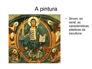 A pintura 
• Sirven, en 
xeral, as 
características 
plásticas da 
escultura. 
 