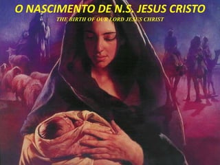 O NASCIMENTO DE N.S. JESUS ​​CRISTO
THE BIRTH OF OUR LORD JESUS CHRIST
 