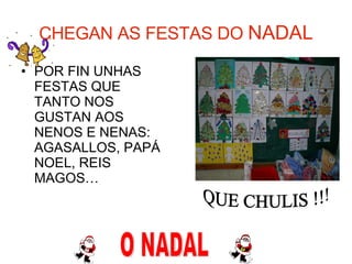CHEGAN AS FESTAS DO  NADAL POR FIN UNHAS FESTAS QUE TANTO NOS GUSTAN AOS NENOS E NENAS: AGASALLOS, PAPÁ  NOEL, REIS MAGOS… O NADAL QUE CHULIS !!! 