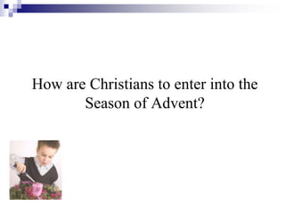 How are Christians to enter into the
Season of Advent?
 
