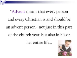“Advent means that every person
and every Christian is and should be
an advent person - not just in this part

of the church year, but also in his or
her entire life…

 