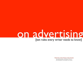 on advertising
   [ten rules every writer needs to know]




                  Writing For Public Relations
                   Richard Becker, Copywrite, Ink. at
                   the University of Nevada, Las Vegas
 