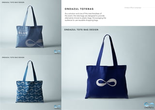 O N D A Z U L T O T E B A G
As a solution and one of the merchandises of
the event, the tote bags are designed to provide
alternative choice to plastic bags. Encouraging the
audience to use reusable shopping bags.
Ondazul Blue Campaign
 