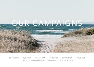 BILLBOARD - BUS STOP - TRASH CAN - BLUE BOX - EXHIBITION - LOVE CUP
WOD - MERCHANDISE - WEBSITE - SOCIAL MEDIA
 