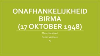 ONAFHANKELIJKHEID
BIRMA
(17 OKTOBER 1948)
Manu Hutsebaut
SimonVerlinden
A7
 