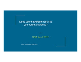 Does your newsroom look like
your target audience?
ONA April 2016
Elinor Shields and Olga Stern
 
