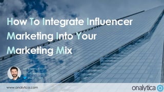 How To Integrate Influencer
Marketing Into Your
Marketing Mix
www.onalytica.com
Tim Williams, CEO
tim.williams@onalytica.com
@williamstim
 