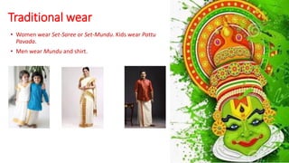 Traditional wear
• Women wear Set-Saree or Set-Mundu. Kids wear Pattu
Pavada.
• Men wear Mundu and shirt.
 