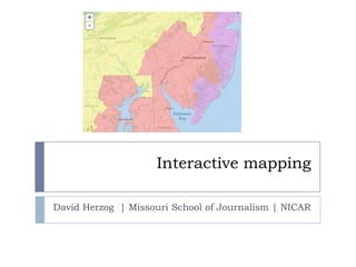 Interactive mapping
David Herzog | Missouri School of Journalism | NICAR

 