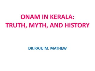 ONAM IN KERALA: 
TRUTH, MYTH, AND HISTORY 
DR.RAJU M. MATHEW 
 