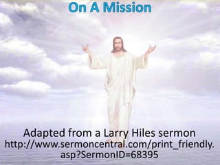 Adapted from a Larry Hiles sermon
http://www.sermoncentral.com/print_friendly.
asp?SermonID=68395
 