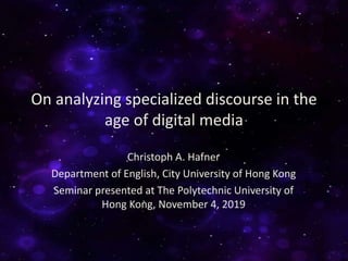 On analyzing specialized discourse in the
age of digital media
Christoph A. Hafner
Department of English, City University of Hong Kong
Seminar presented at The Polytechnic University of
Hong Kong, November 4, 2019
 