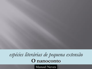 espécies literárias de pequena extensão 
O nanoconto
Manoel Neves
 
