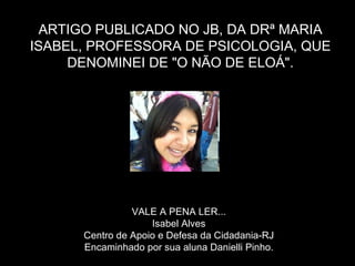 ARTIGO PUBLICADO NO JB, DA DRª MARIA ISABEL, PROFESSORA DE PSICOLOGIA, QUE DENOMINEI DE "O NÃO DE ELOÁ". VALE A PENA LER... Isabel Alves Centro de Apoio e Defesa da Cidadania-RJ Encaminhado por sua aluna Danielli Pinho. 