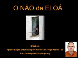 O NÃO de ELOÁ Créditos: Apresentação Elaborada pelo Professor Jorge Pétrus - SP http://www.professorjorge.org 