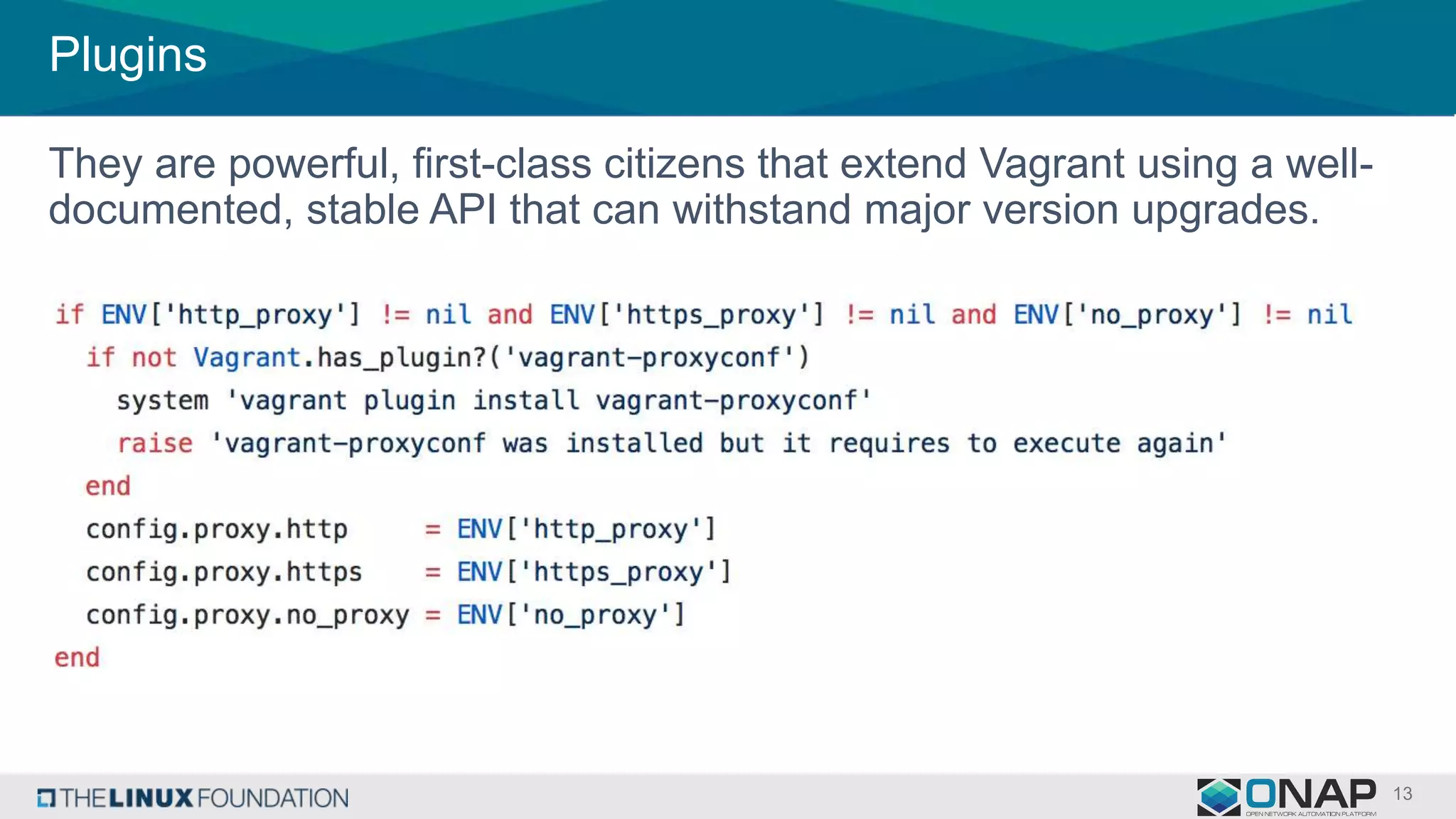 Plugins
They are powerful, first-class citizens that extend Vagrant using a well-
documented, stable API that can withstand major version upgrades.
 
