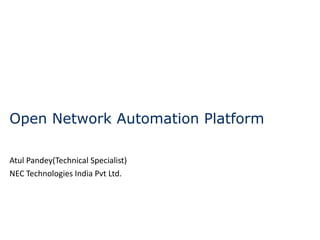 Open Network Automation Platform
6th July 2017
Atul Pandey(Technical Specialist)
NEC Technologies India Pvt Ltd.
 