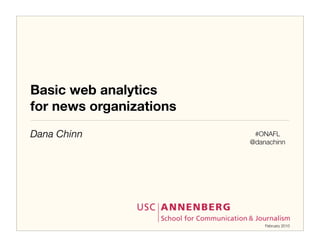 Basic web analytics
for news organizations
Dana Chinn                #ONAFL
                         @danachinn




                             February 2010
 