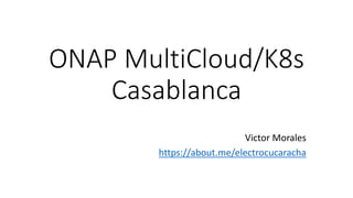 ONAP MultiCloud/K8s
Casablanca
Victor Morales
https://about.me/electrocucaracha
 