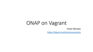 ONAP on Vagrant
Victor Morales
https://about.me/electrocucaracha
 