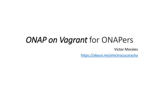 ONAP on Vagrant for ONAPers
Victor Morales
https://about.me/electrocucaracha
 