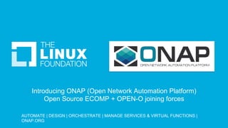 Introducing ONAP (Open Network Automation Platform)
Open Source ECOMP + OPEN-O joining forces
AUTOMATE | DESIGN | ORCHESTRATE | MANAGE SERVICES & VIRTUAL FUNCTIONS |
ONAP.ORG 	
 