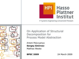 On Application of Structural Decomposition for Process Model Abstraction Artem Polyvyanyy Sergey Smirnov Mathias Weske BPSC 2009     24 March 2009 