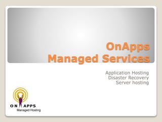 OnApps
Managed Services
Application Hosting
Disaster Recovery
Server hosting
 