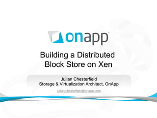 Building a Distributed
 Block Store on Xen
          Julian Chesterfield
Storage & Virtualization Architect, OnApp
         julian.chesterfield@onapp.com
 