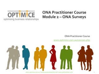 ONA Practitioner Course
Module 2 – ONA Surveys

ONA Practitioner Course
www.optimice.com.au/courses.php

www.optimice.com.au Ι www.connectedaction.net Ι www.pattianklam.com

1

 